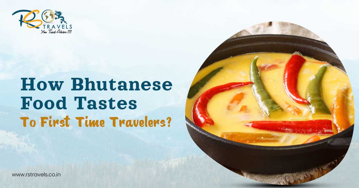 How Bhutanese food taste to first-time travellers?